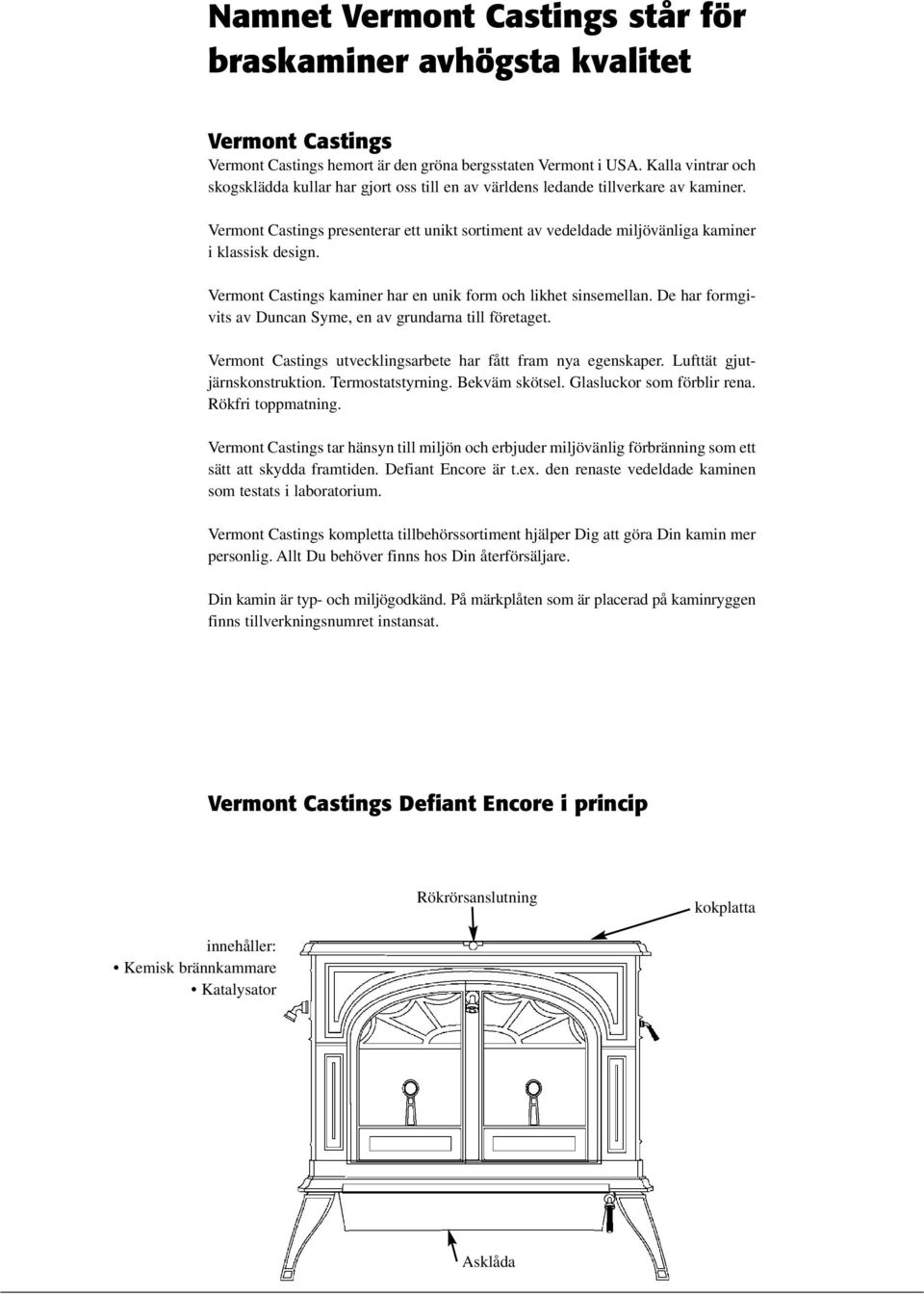 Vermont Castings presenterar ett unikt sortiment av vedeldade miljövänliga kaminer i klassisk design. Vermont Castings kaminer har en unik form och likhet sinsemellan.