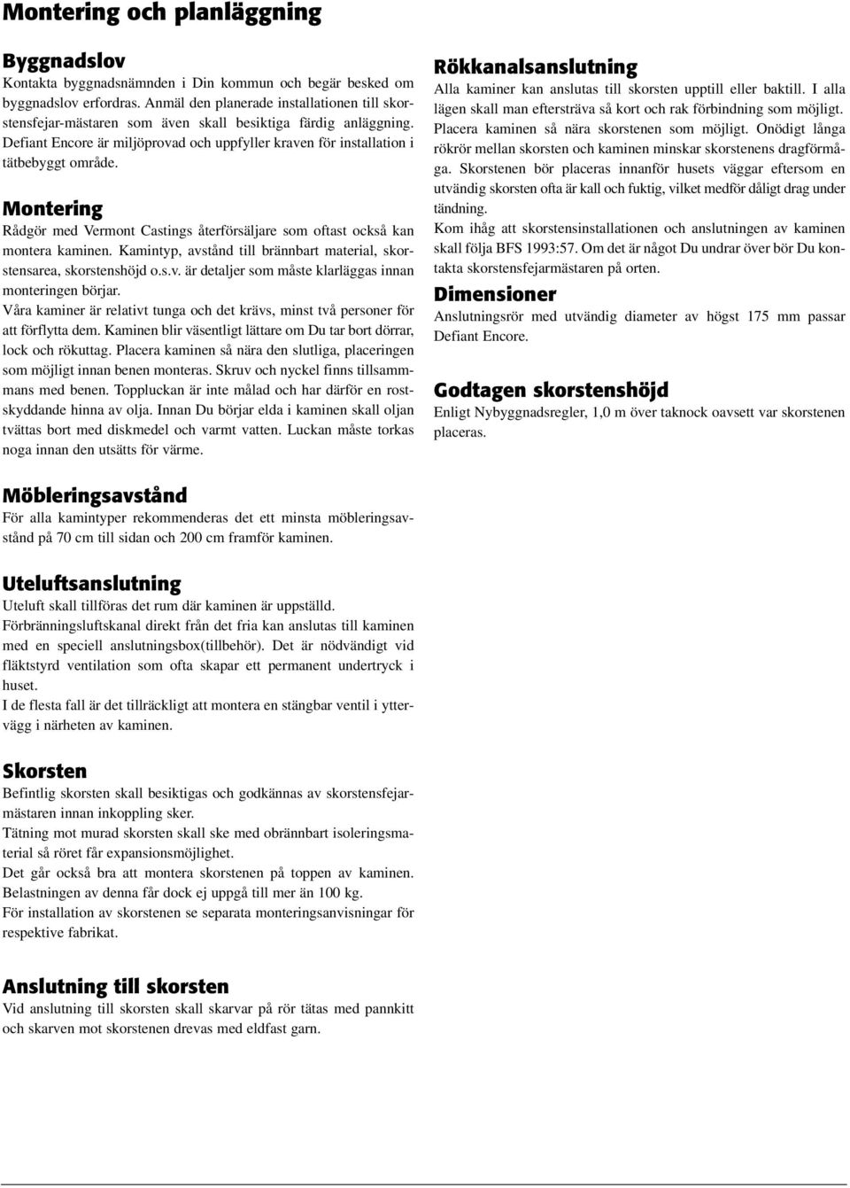 Montering Rådgör med Vermont Castings återförsäljare som oftast också kan montera kaminen. Kamintyp, avstånd till brännbart material, skorstensarea, skorstenshöjd o.s.v. är detaljer som måste klarläggas innan monteringen börjar.