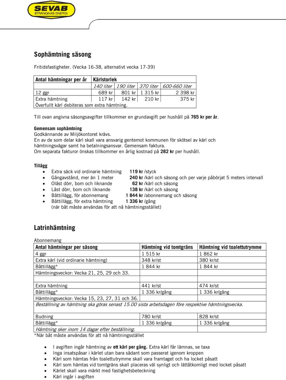 kr Överfullt kärl debiteras som extra hämtning. Till ovan angivna säsongsavgifter tillkommer en grundavgift per hushåll på 765 kr per år. Gemensam sophämtning Godkännande av Miljökontoret krävs.