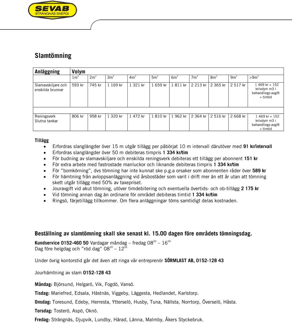 behandlings-avgift + timtid Erfordras slanglängder över 15 m utgår tillägg per påbörjat 10 m intervall därutöver med 91 kr/intervall Erfordras slanglängder över 50 m debiteras timpris 1 334 kr/tim