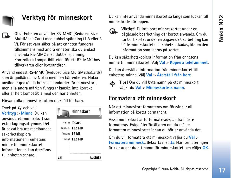 Kontrollera kompatibiliteten för ett RS-MMC hos tillverkaren eller leverantören. Använd endast RS-MMC (Reduced Size MultiMediaCards) som är godkända av Nokia med den här enheten.