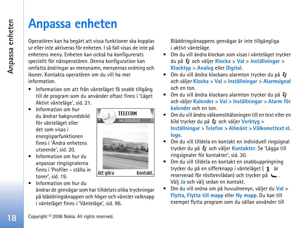 Information om att från vänteläget få snabb tillgång till de program som du använder oftast finns i Läget Aktivt vänteläge, sid. 21.