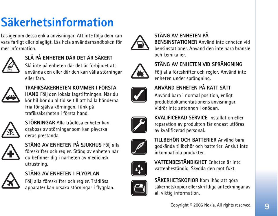 TRAFIKSÄKERHETEN KOMMER I FÖRSTA HAND Följ den lokala lagstiftningen. När du kör bil bör du alltid se till att hålla händerna fria för själva körningen. Tänk på trafiksäkerheten i första hand.