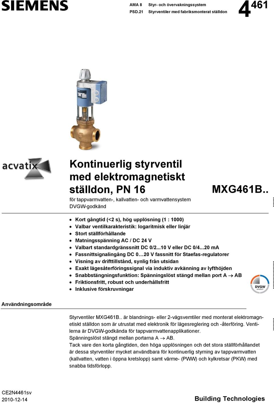 MXG61B.. Kort gångtid (< s), hög upplösning (1 : 1000) Valbar ventilkarakteristik: logaritmisk eller linjär Stort ställförhållande Matningsspänning AC / DC V Valbart standardgränssnitt DC 0/.