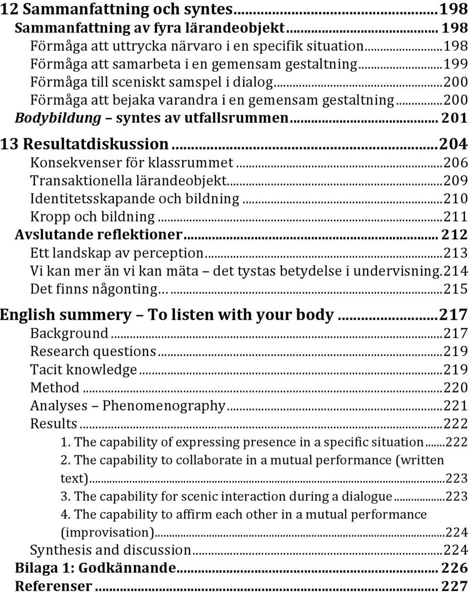 .. 204 Konsekvenser för klassrummet... 206 Transaktionella lärandeobjekt... 209 Identitetsskapande och bildning... 210 Kropp och bildning... 211 Avslutande reflektioner.