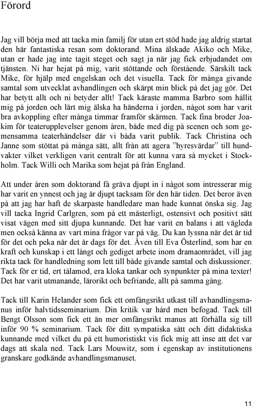 Särskilt tack Mike, för hjälp med engelskan och det visuella. Tack för många givande samtal som utvecklat avhandlingen och skärpt min blick på det jag gör. Det har betytt allt och ni betyder allt!