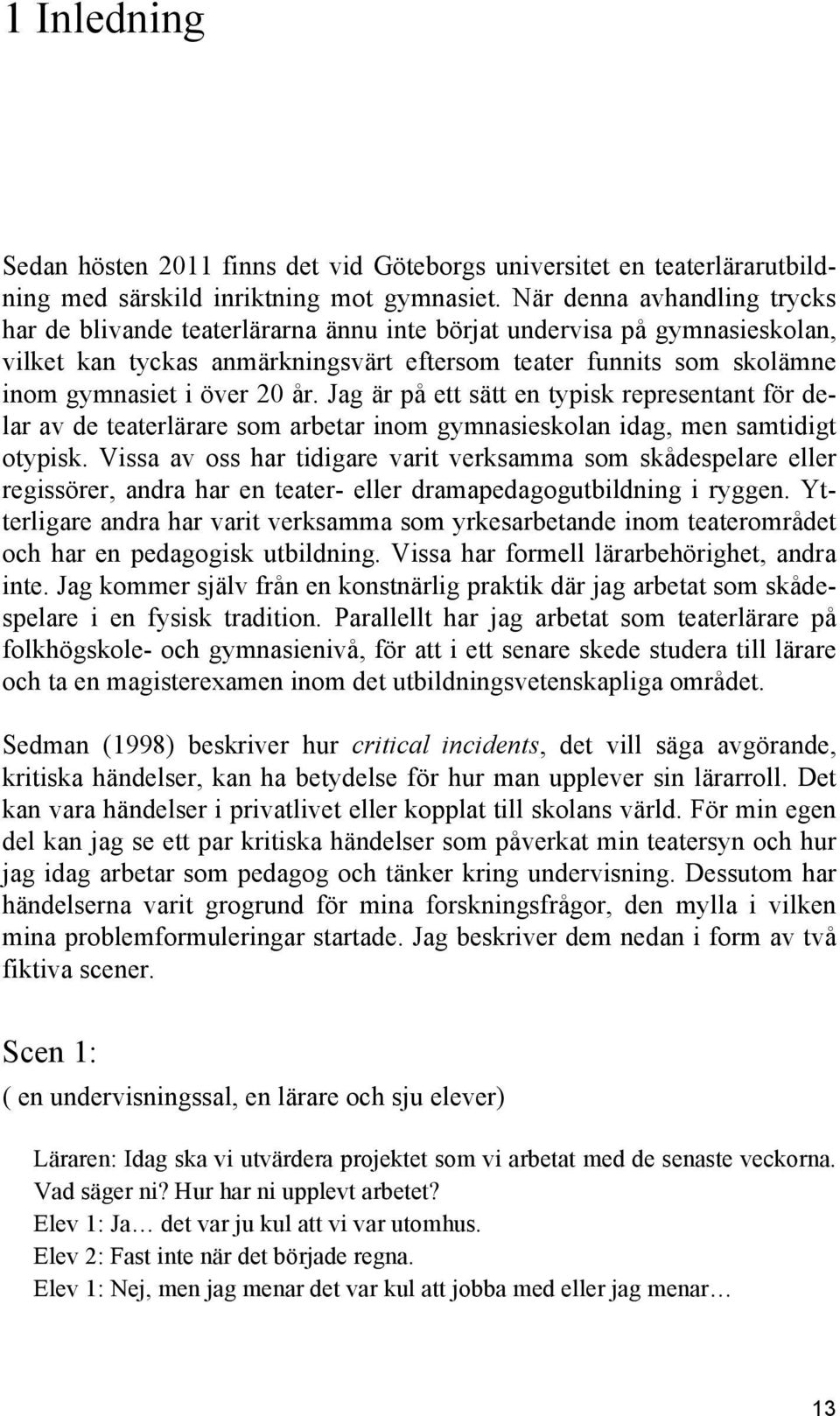 år. Jag är på ett sätt en typisk representant för delar av de teaterlärare som arbetar inom gymnasieskolan idag, men samtidigt otypisk.