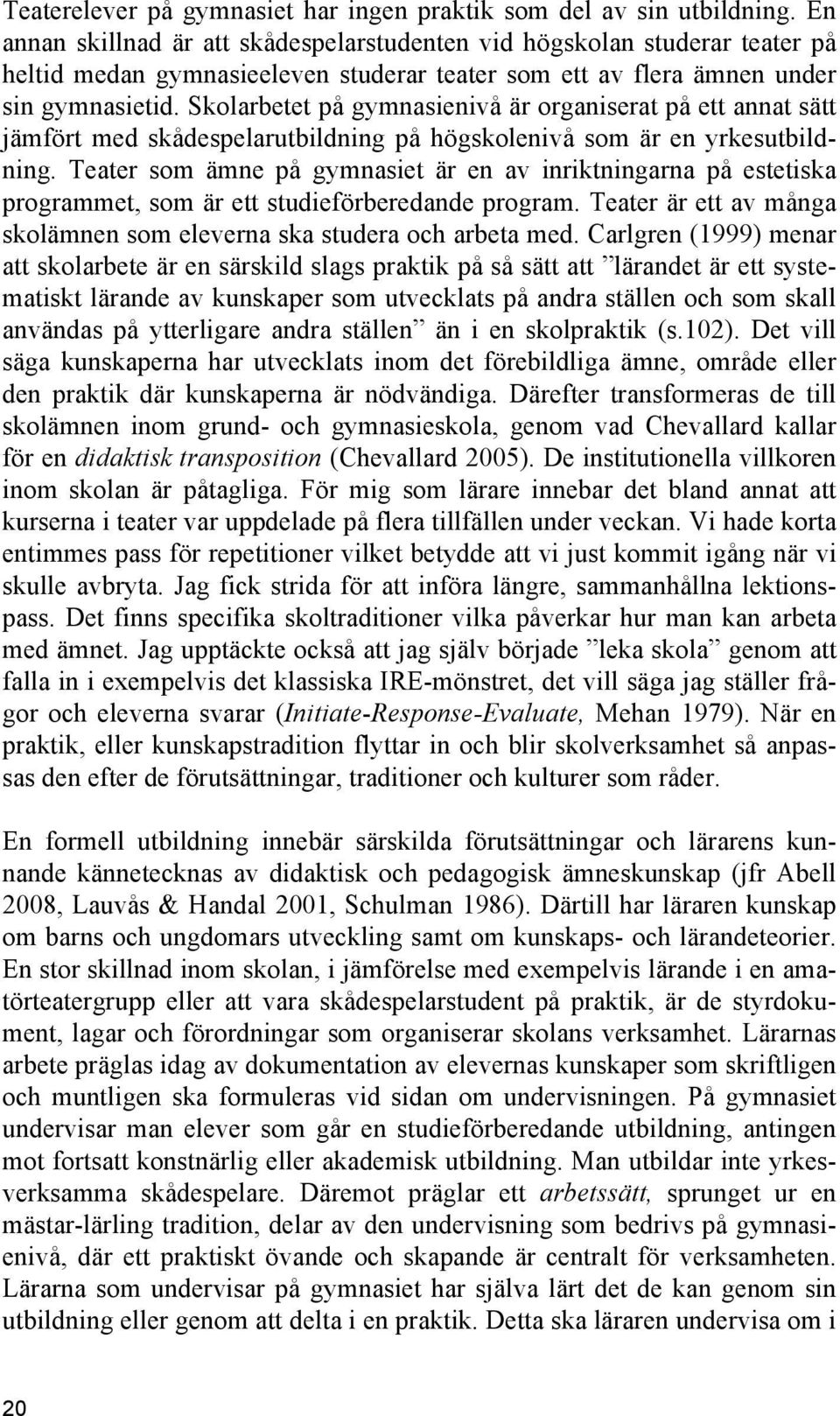 Skolarbetet på gymnasienivå är organiserat på ett annat sätt jämfört med skådespelarutbildning på högskolenivå som är en yrkesutbildning.