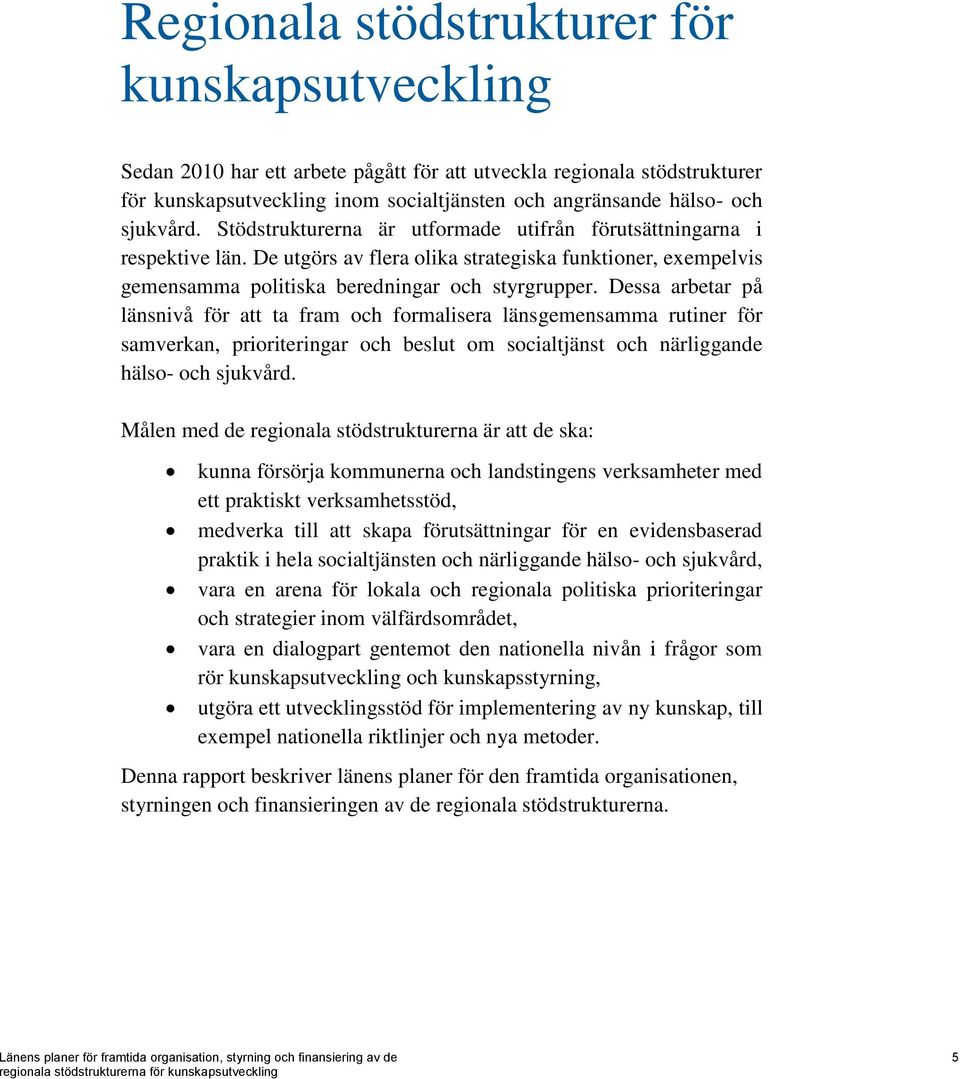 Dessa arbetar på länsnivå för att ta fram och formalisera länsgemensamma rutiner för samverkan, prioriteringar och beslut om socialtjänst och närliggande hälso- och sjukvård.