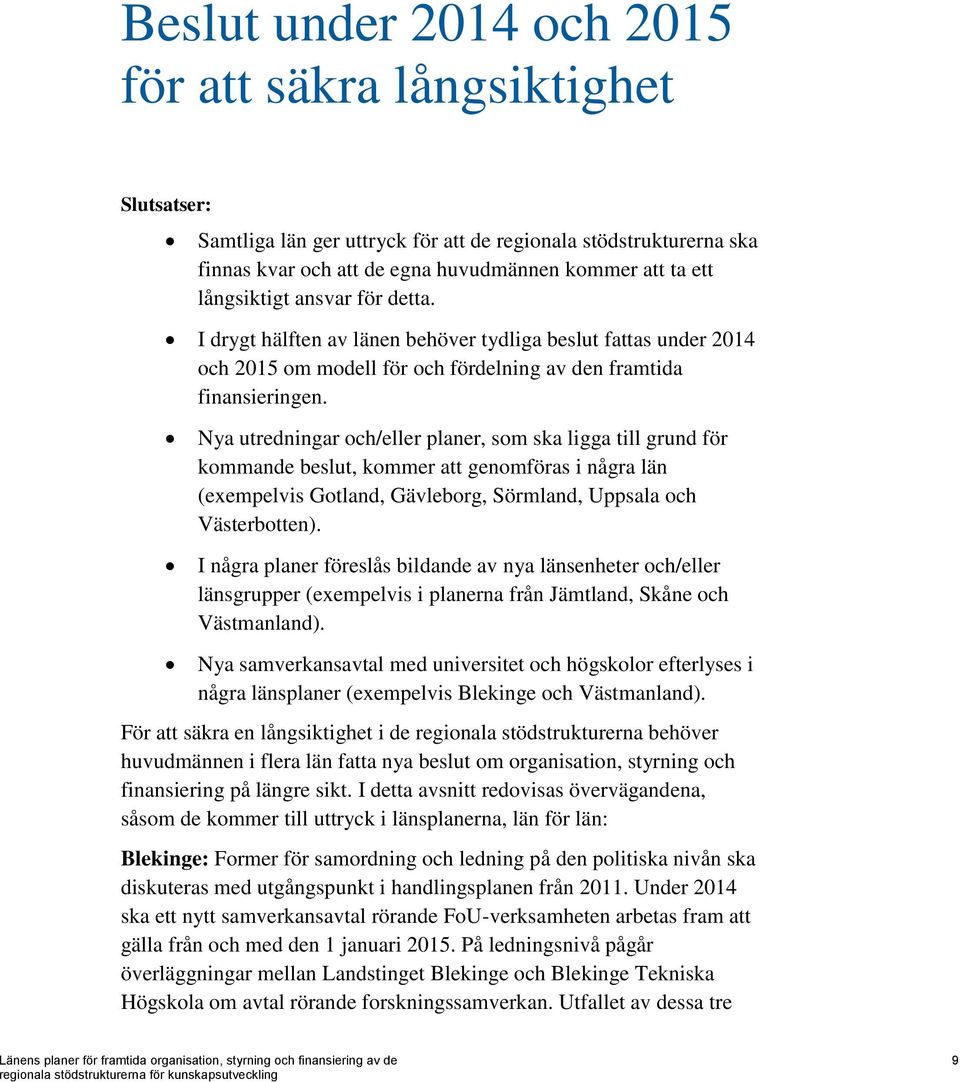 Nya utredningar och/eller planer, som ska ligga till grund för kommande beslut, kommer att genomföras i några län (exempelvis Gotland, Gävleborg, Sörmland, Uppsala och Västerbotten).