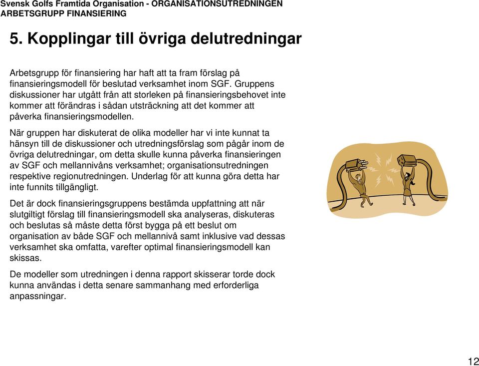 När gruppen har diskuterat de olika modeller har vi inte kunnat ta hänsyn till de diskussioner och utredningsförslag som pågår inom de övriga delutredningar, om detta skulle kunna påverka