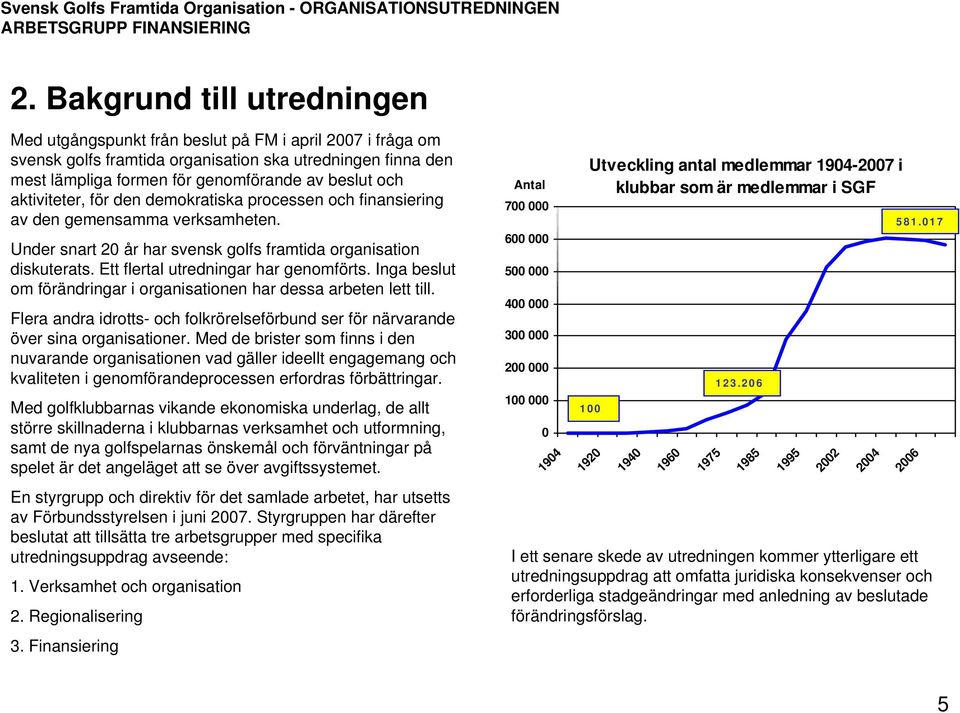 Ett flertal utredningar har genomförts. Inga beslut om förändringar i organisationen har dessa arbeten lett till.