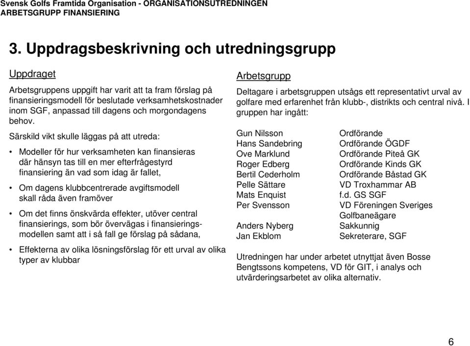 Särskild vikt skulle läggas på att utreda: Modeller för hur verksamheten kan finansieras där hänsyn tas till en mer efterfrågestyrd finansiering än vad som idag är fallet, Om dagens klubbcentrerade