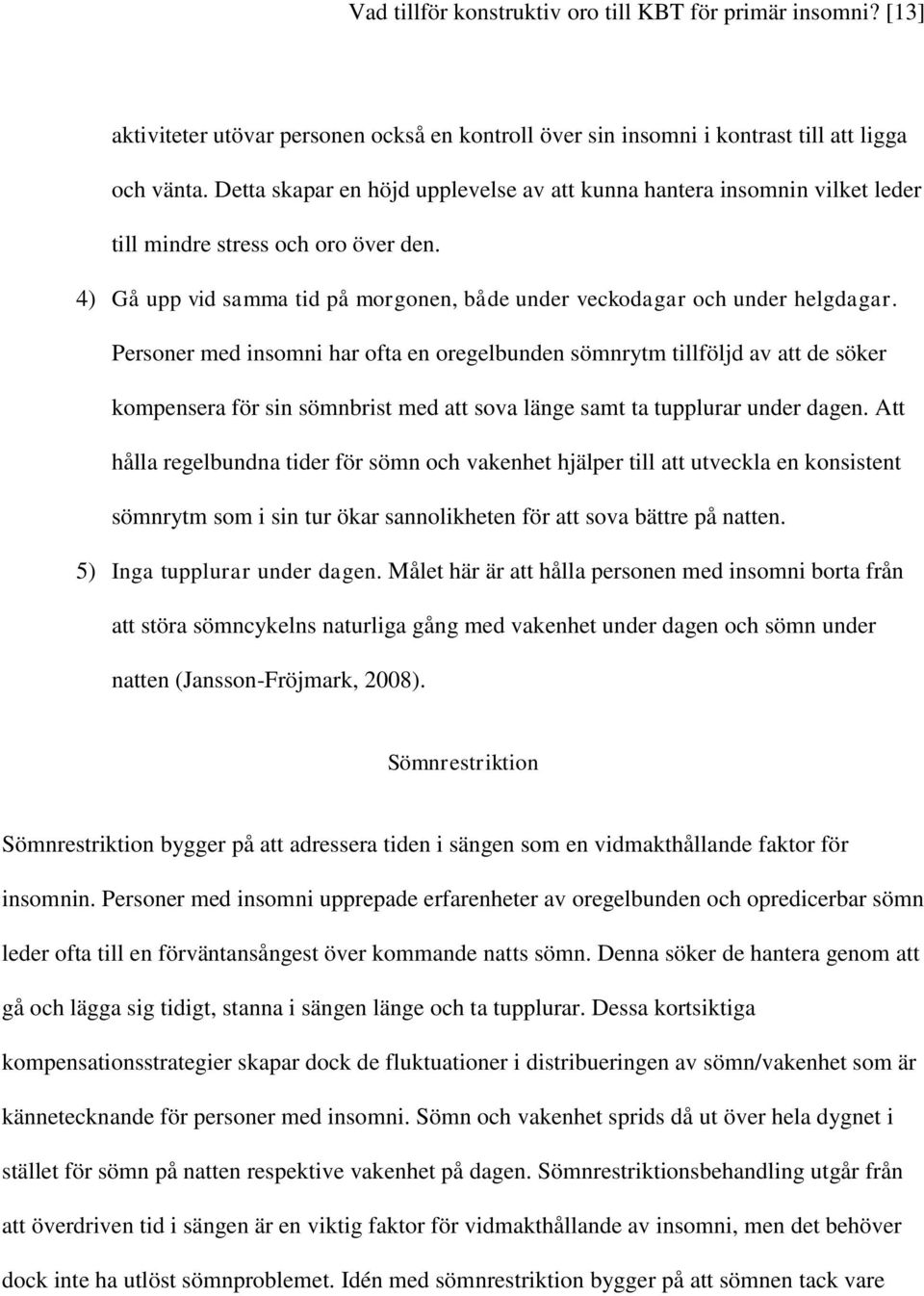 Personer med insomni har ofta en oregelbunden sömnrytm tillföljd av att de söker kompensera för sin sömnbrist med att sova länge samt ta tupplurar under dagen.