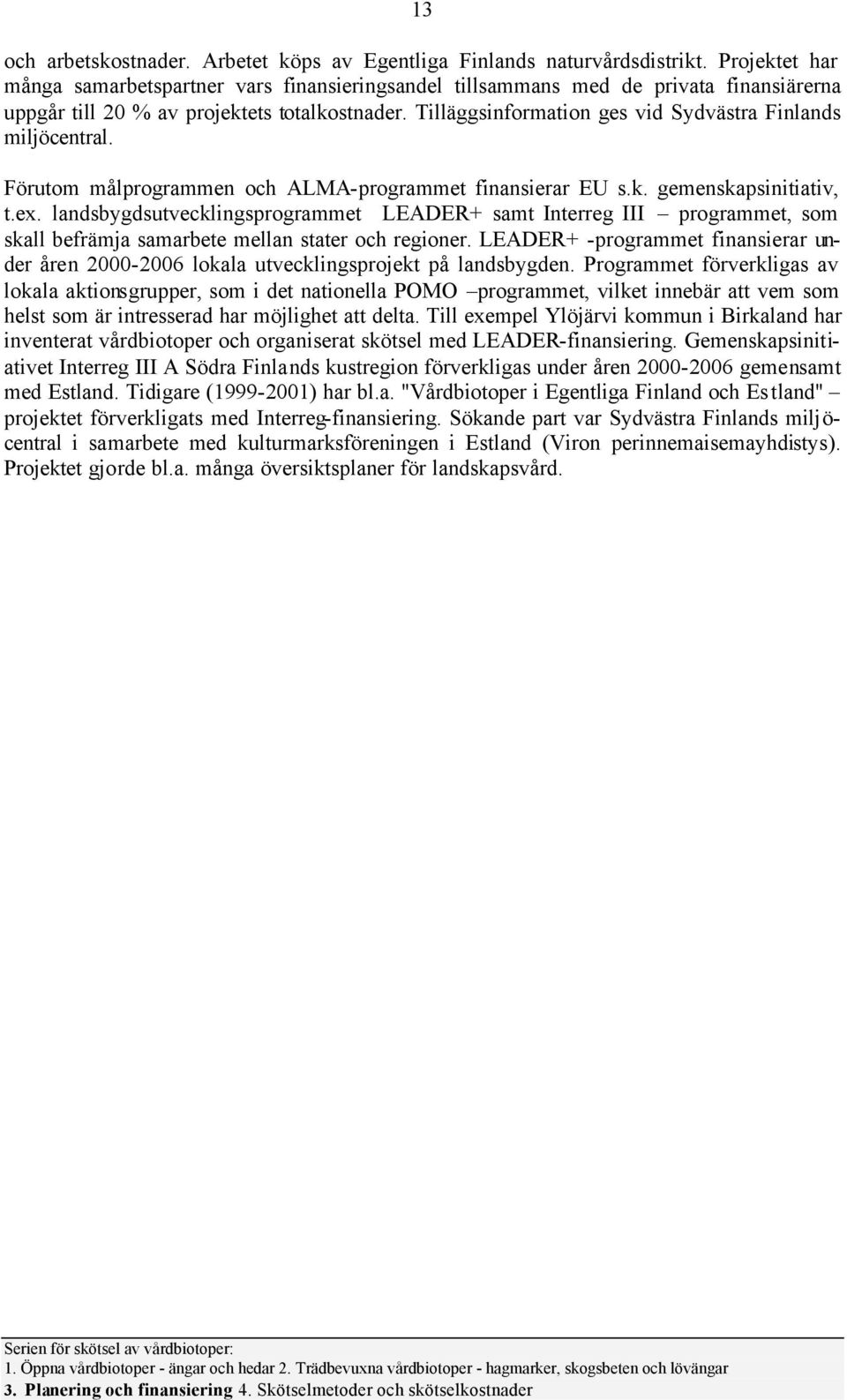 Tilläggsinfrmatin ges vid Sydvästra Finlands miljöcentral. Förutm målprgrammen ch ALMA-prgrammet finansierar EU s.k. gemenskapsinitiativ, t.ex.