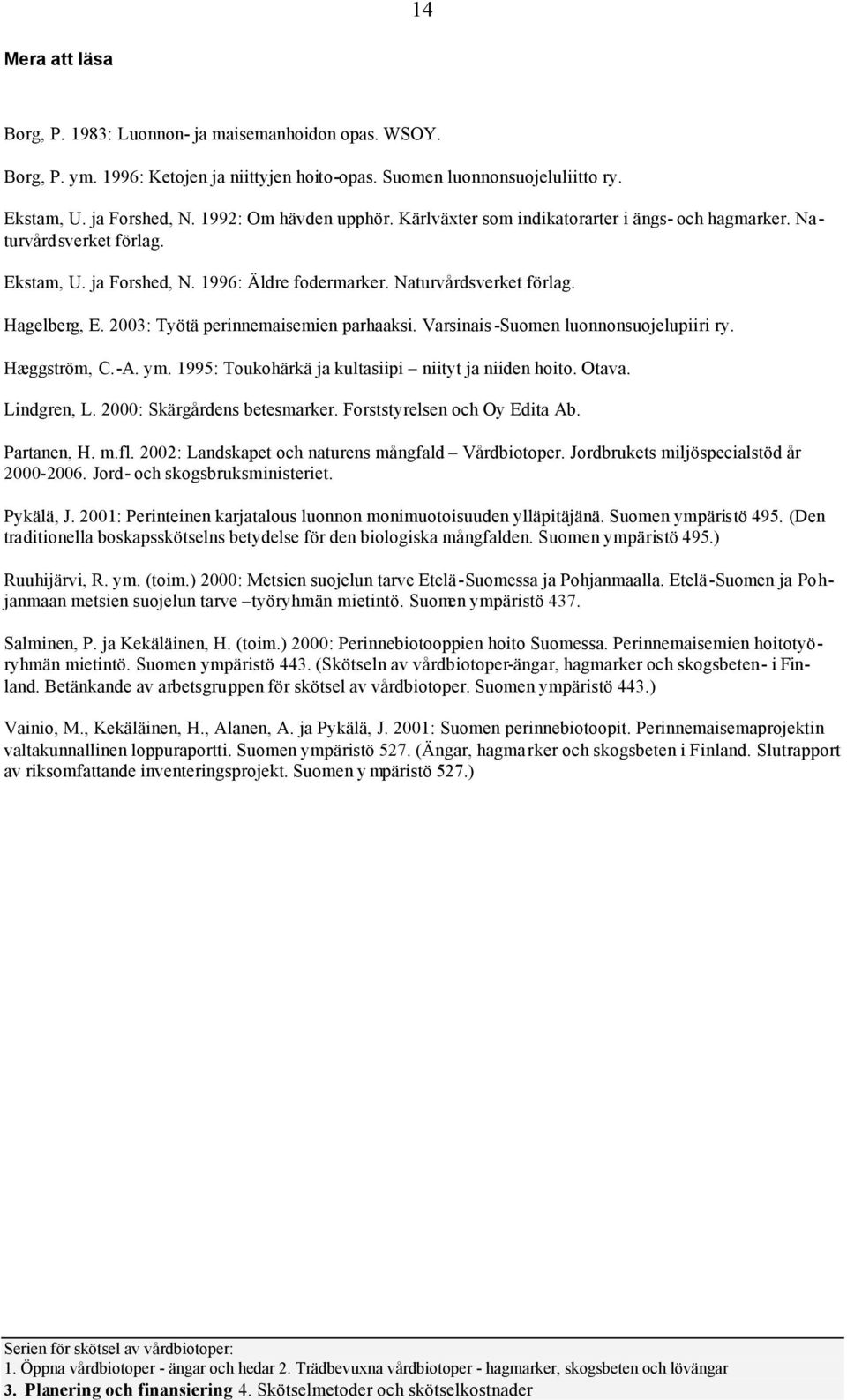 2003: Työtä perinnemaisemien parhaaksi. Varsinais -Sumen lunnnsujelupiiri ry. Hæggström, C.-A. ym. 1995: Tukhärkä ja kultasiipi niityt ja niiden hit. Otava. Lindgren, L. 2000: Skärgårdens betesmarker.