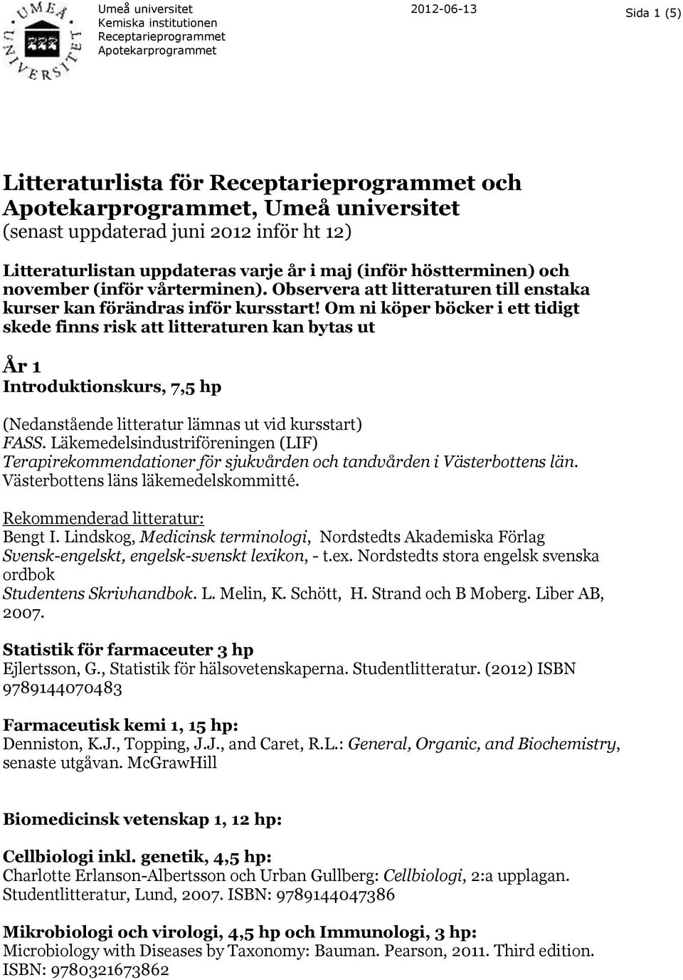 Om ni köper böcker i ett tidigt skede finns risk att litteraturen kan bytas ut År 1 Introduktionskurs, 7,5 hp (Nedanstående litteratur lämnas ut vid kursstart) FASS.