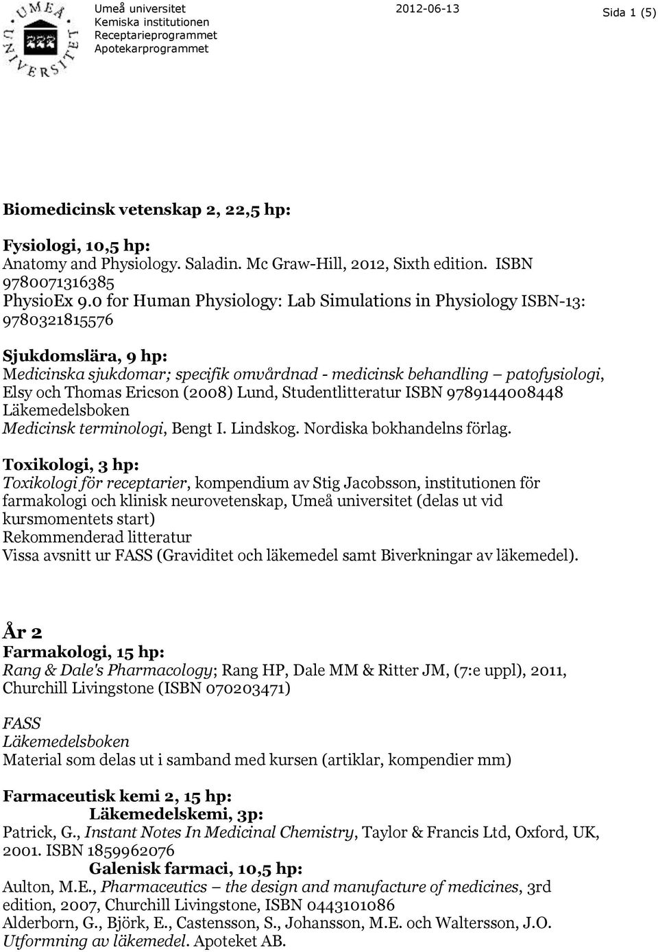 (2008) Lund, Studentlitteratur ISBN 9789144008448 Läkemedelsboken Medicinsk terminologi, Bengt I. Lindskog. Nordiska bokhandelns förlag.