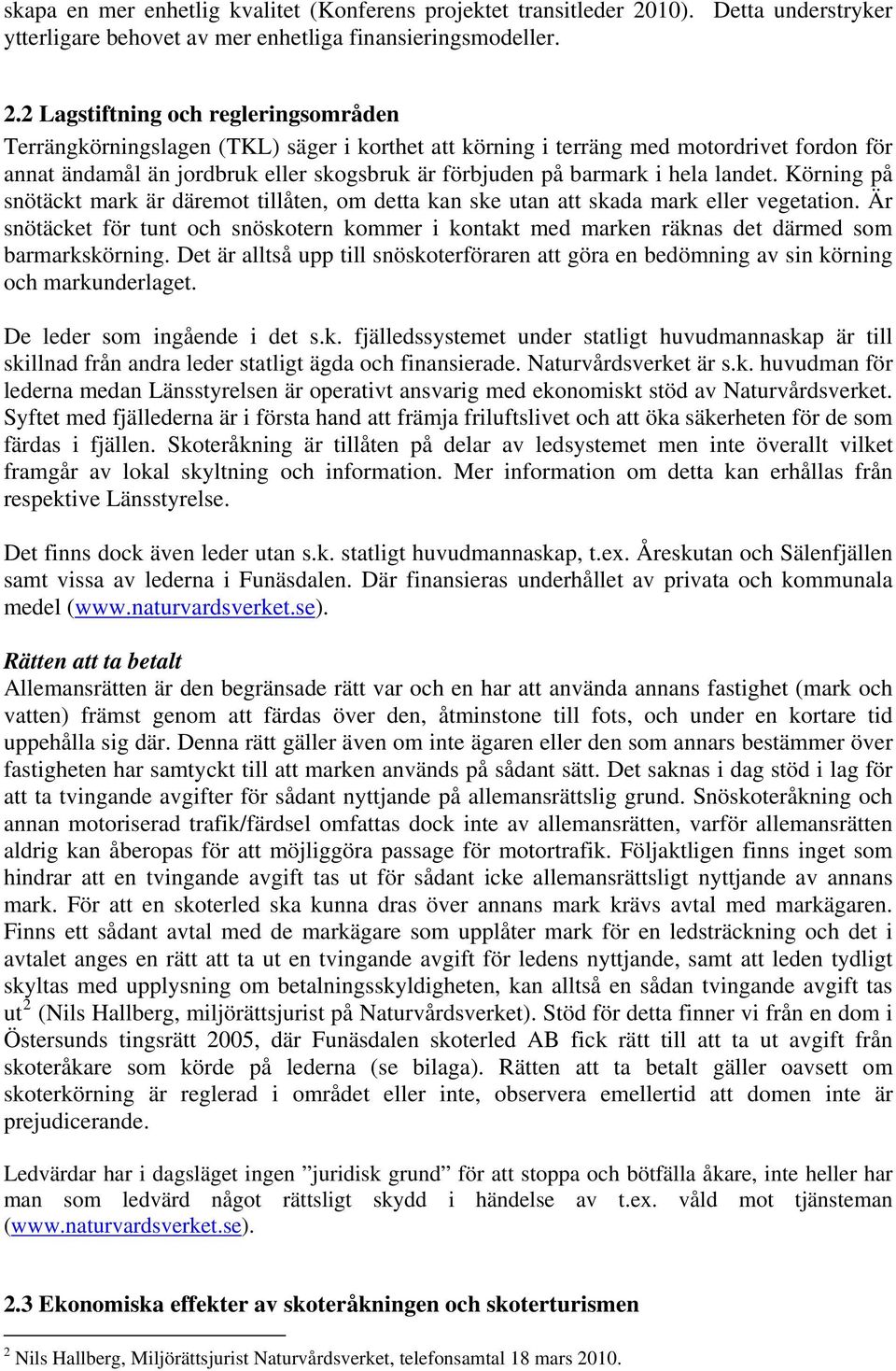 2 Lagstiftning och regleringsområden Terrängkörningslagen (TKL) säger i korthet att körning i terräng med motordrivet fordon för annat ändamål än jordbruk eller skogsbruk är förbjuden på barmark i