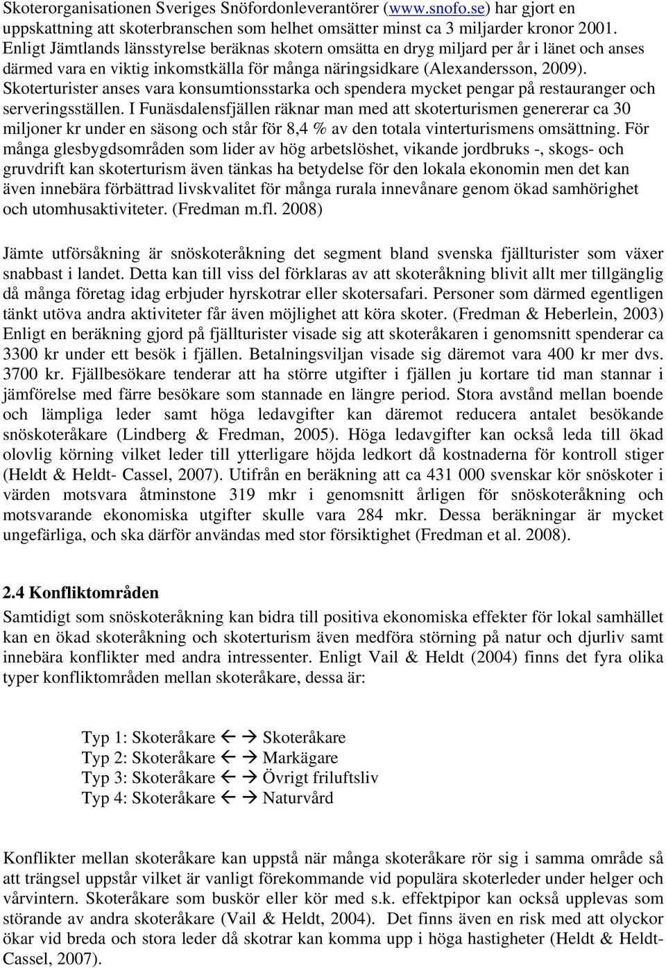 Skoterturister anses vara konsumtionsstarka och spendera mycket pengar på restauranger och serveringsställen.