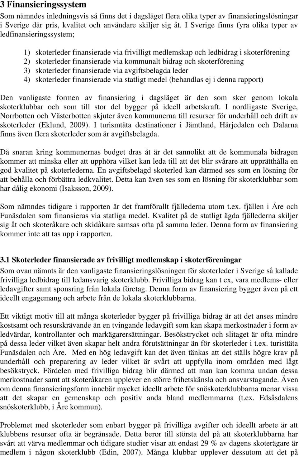 skoterförening 3) skoterleder finansierade via avgiftsbelagda leder 4) skoterleder finansierade via statligt medel (behandlas ej i denna rapport) Den vanligaste formen av finansiering i dagsläget är