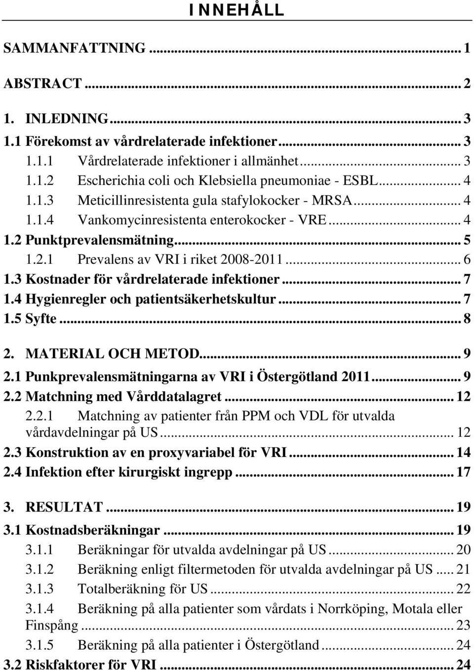 3 Kostnader för vårdrelaterade infektioner... 7 1.4 Hygienregler och patientsäkerhetskultur... 7 1.5 Syfte... 8 2. MATERIAL OCH METOD... 9 2.1 Punkprevalensmätningarna av VRI i Östergötland 2011... 9 2.2 Matchning med Vårddatalagret.