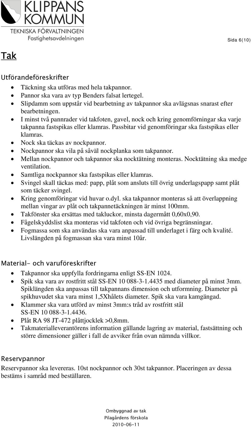 I minst två pannrader vid takfoten, gavel, nock och kring genomförningar ska varje takpanna fastspikas eller klamras. Passbitar vid genomföringar ska fastspikas eller klamras.