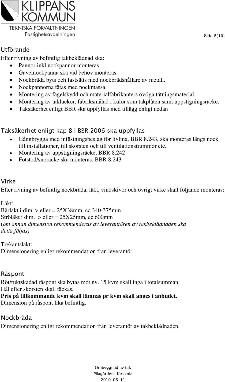 Taksäkerhet enligt BBR ska uppfyllas med tillägg enligt nedan Taksäkerhet enligt kap 8 i BBR 2006 ska uppfyllas Gångbrygga med infästningsbeslag för livlina, BBR 8.