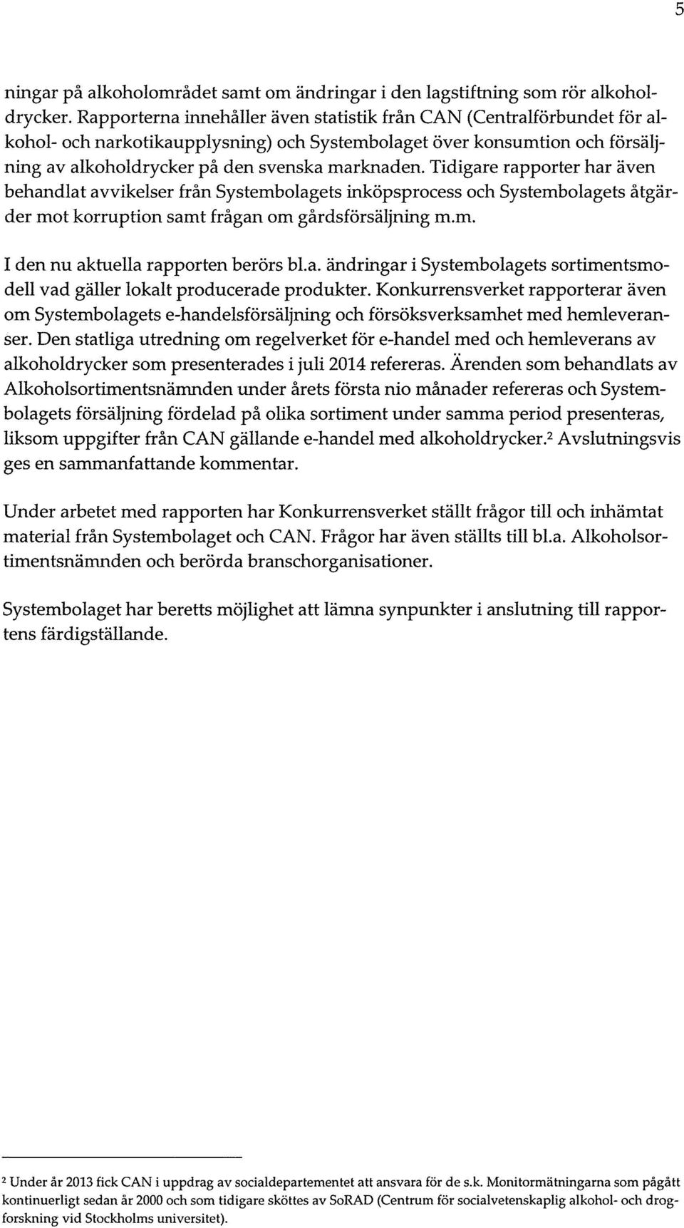 Tidigare rapporter har även behandlat avvikelser från Systembolagets inköpsprocess och Systembolagets åtgärder mot korruption samt frågan om gårdsförsäljning m.m. I den nu aktuella rapporten berörs bl.