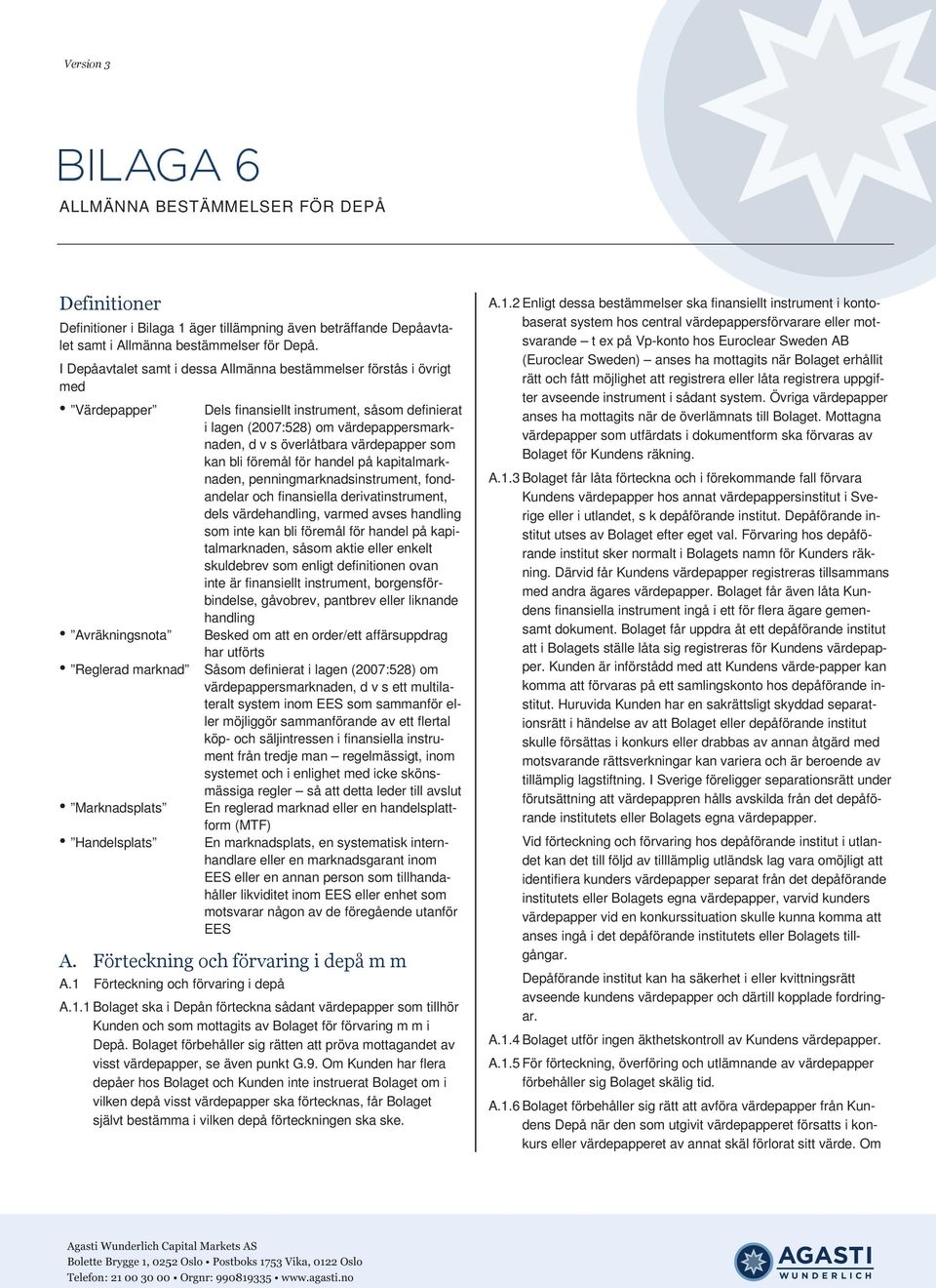 värdepapper som kan bli föremål för handel på kapitalmarknaden, penningmarknadsinstrument, fondandelar och finansiella derivatinstrument, dels värdehandling, varmed avses handling som inte kan bli