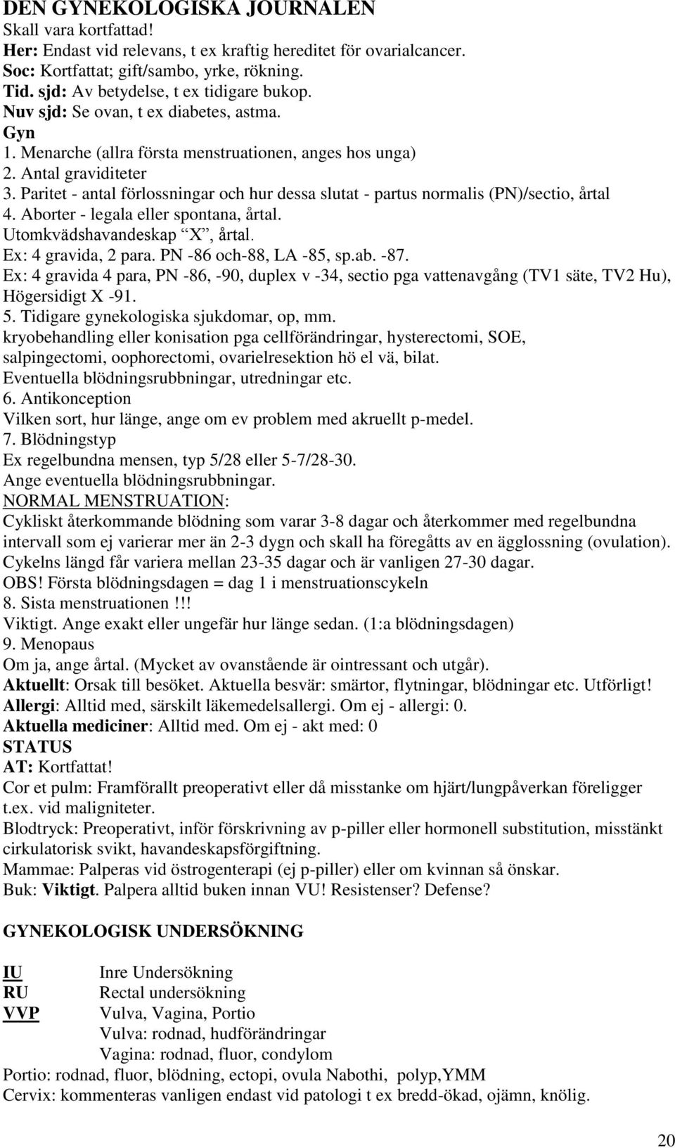 Paritet - antal förlossningar och hur dessa slutat - partus normalis (PN)/sectio, årtal 4. Aborter - legala eller spontana, årtal. Utomkvädshavandeskap X, årtal. Ex: 4 gravida, 2 para.