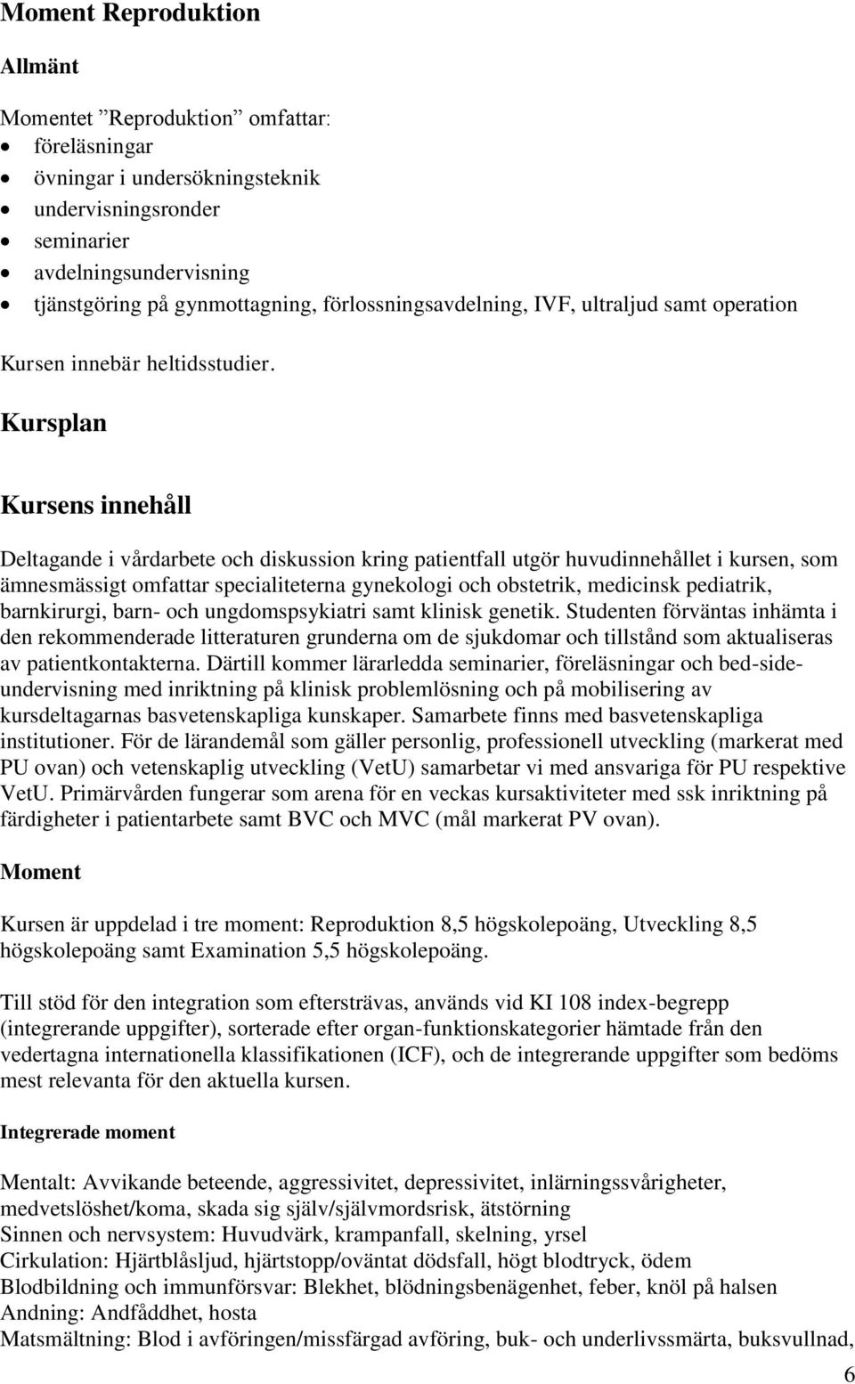 Kursplan Kursens innehåll Deltagande i vårdarbete och diskussion kring patientfall utgör huvudinnehållet i kursen, som ämnesmässigt omfattar specialiteterna gynekologi och obstetrik, medicinsk