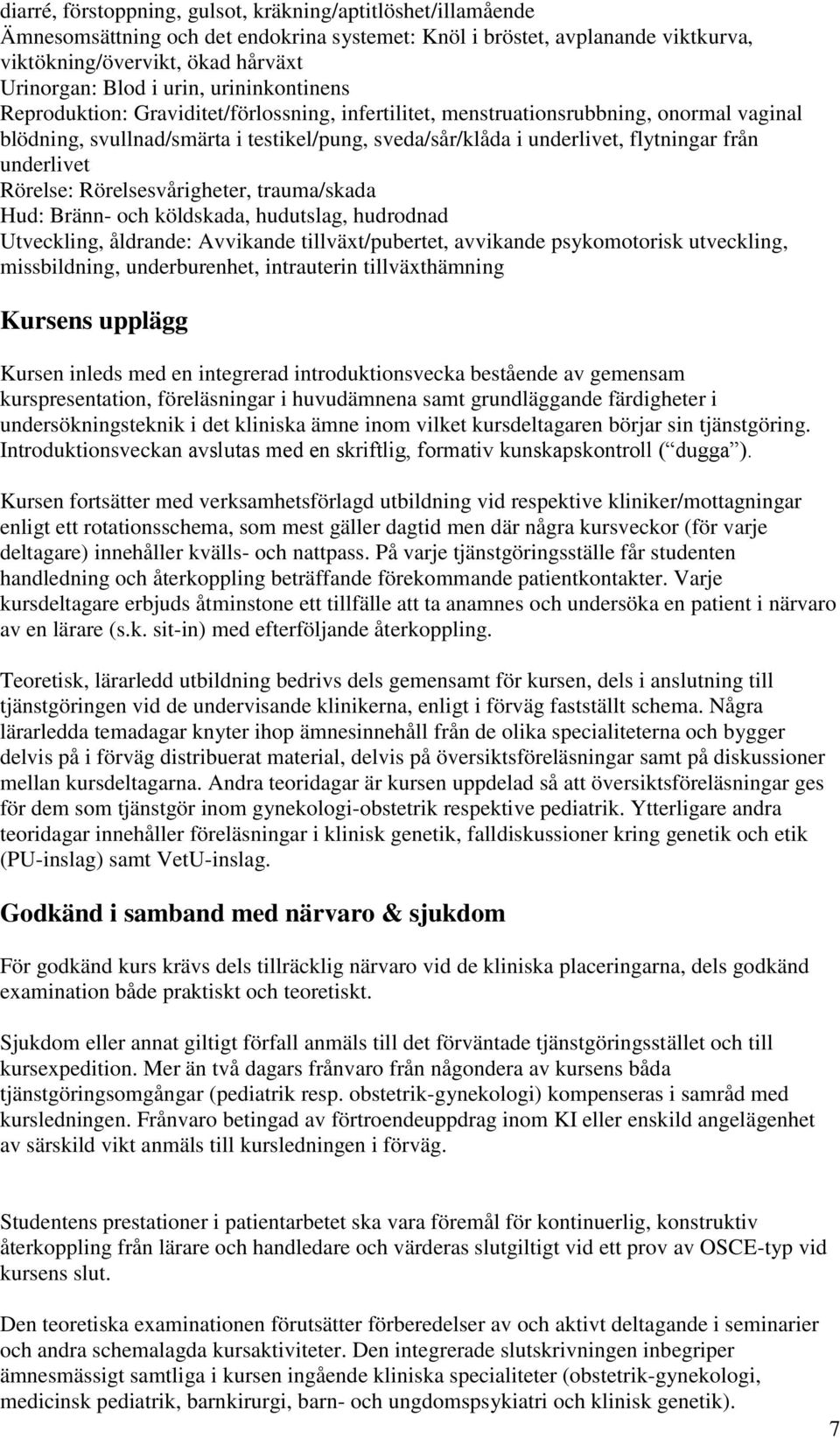 från underlivet Rörelse: Rörelsesvårigheter, trauma/skada Hud: Bränn- och köldskada, hudutslag, hudrodnad Utveckling, åldrande: Avvikande tillväxt/pubertet, avvikande psykomotorisk utveckling,