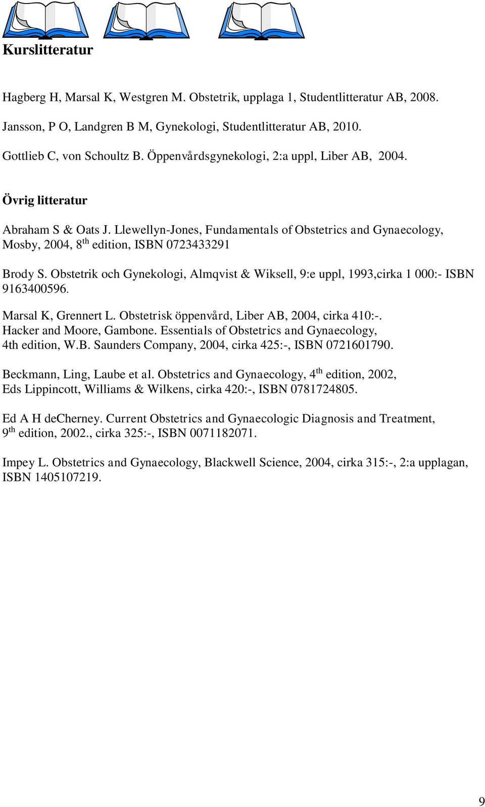 Obstetrik och Gynekologi, Almqvist & Wiksell, 9:e uppl, 1993,cirka 1 000:- ISBN 9163400596. Marsal K, Grennert L. Obstetrisk öppenvård, Liber AB, 2004, cirka 410:-. Hacker and Moore, Gambone.