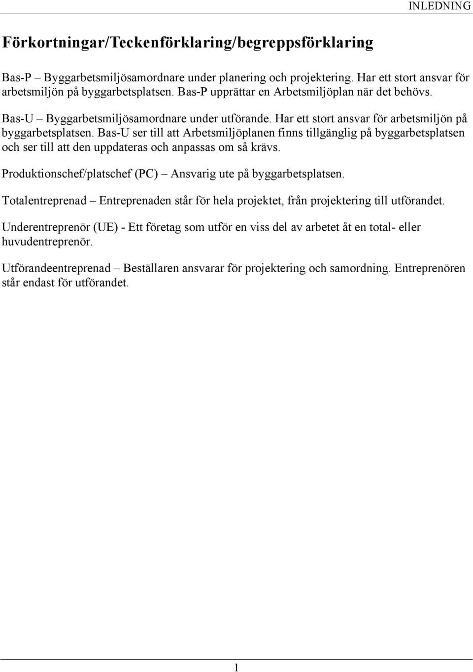 Bas-U ser till att Arbetsmiljöplanen finns tillgänglig på byggarbetsplatsen och ser till att den uppdateras och anpassas om så krävs. Produktionschef/platschef (PC) Ansvarig ute på byggarbetsplatsen.