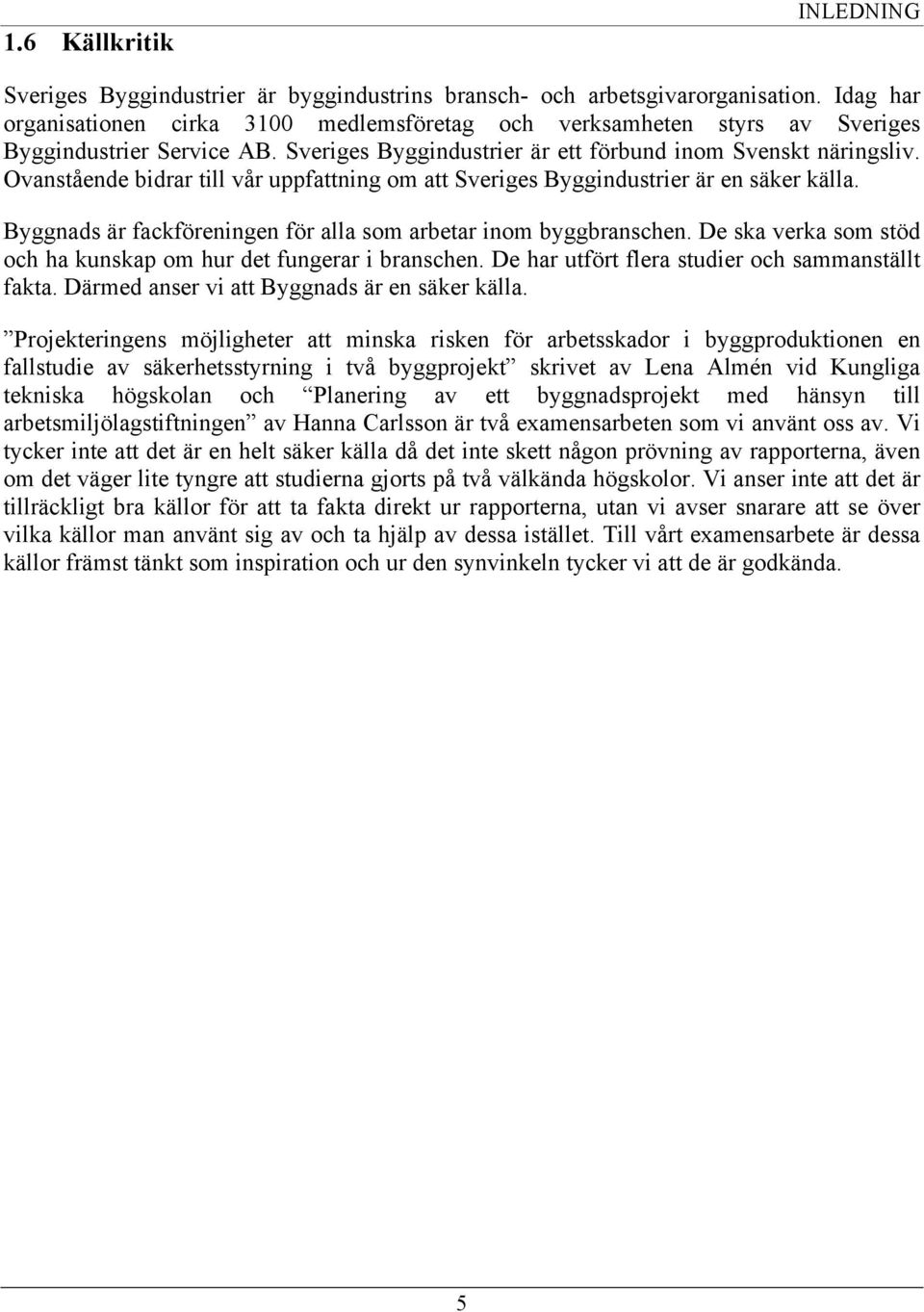 Ovanstående bidrar till vår uppfattning om att Sveriges Byggindustrier är en säker källa. Byggnads är fackföreningen för alla som arbetar inom byggbranschen.