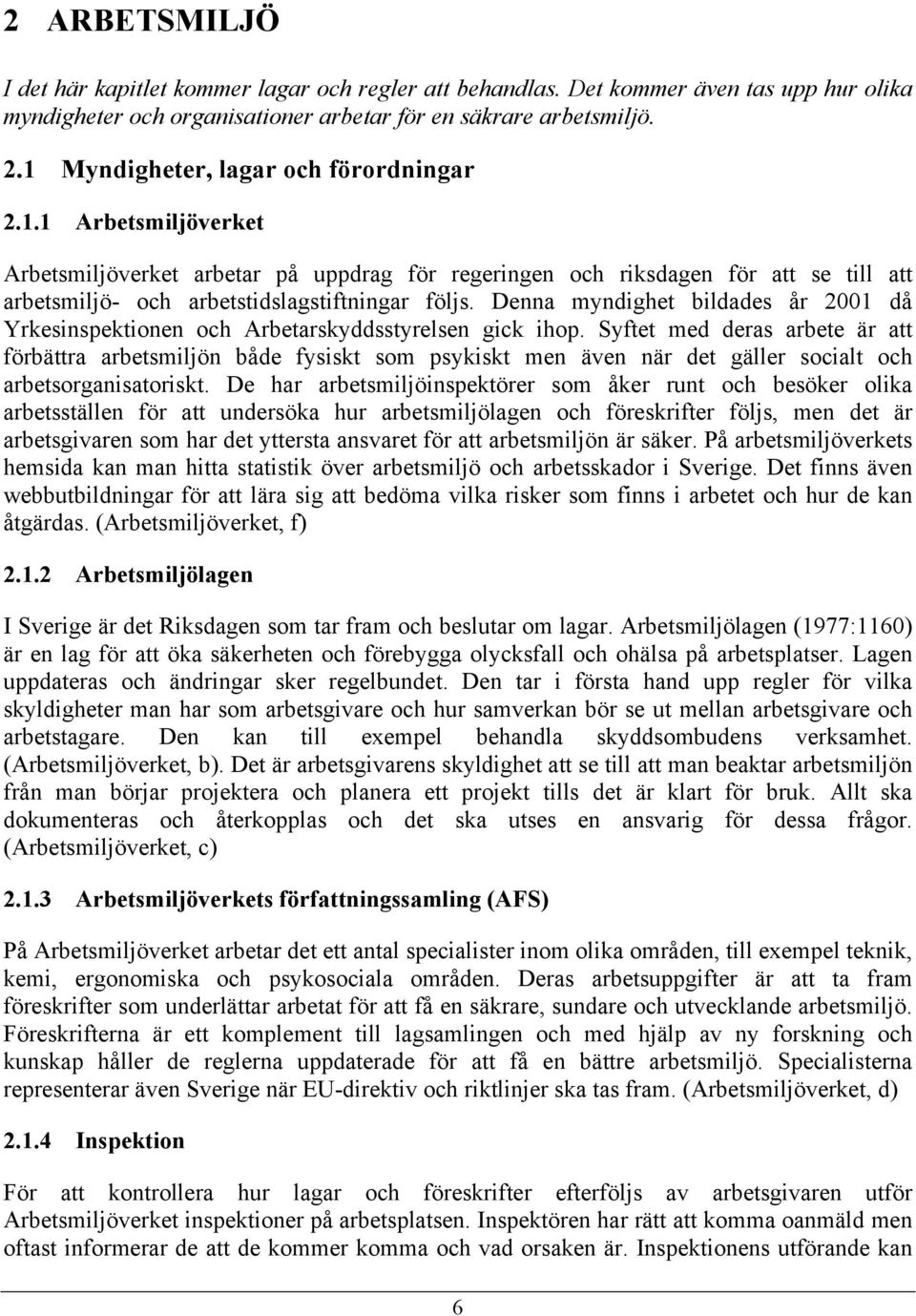 Denna myndighet bildades år 2001 då Yrkesinspektionen och Arbetarskyddsstyrelsen gick ihop.