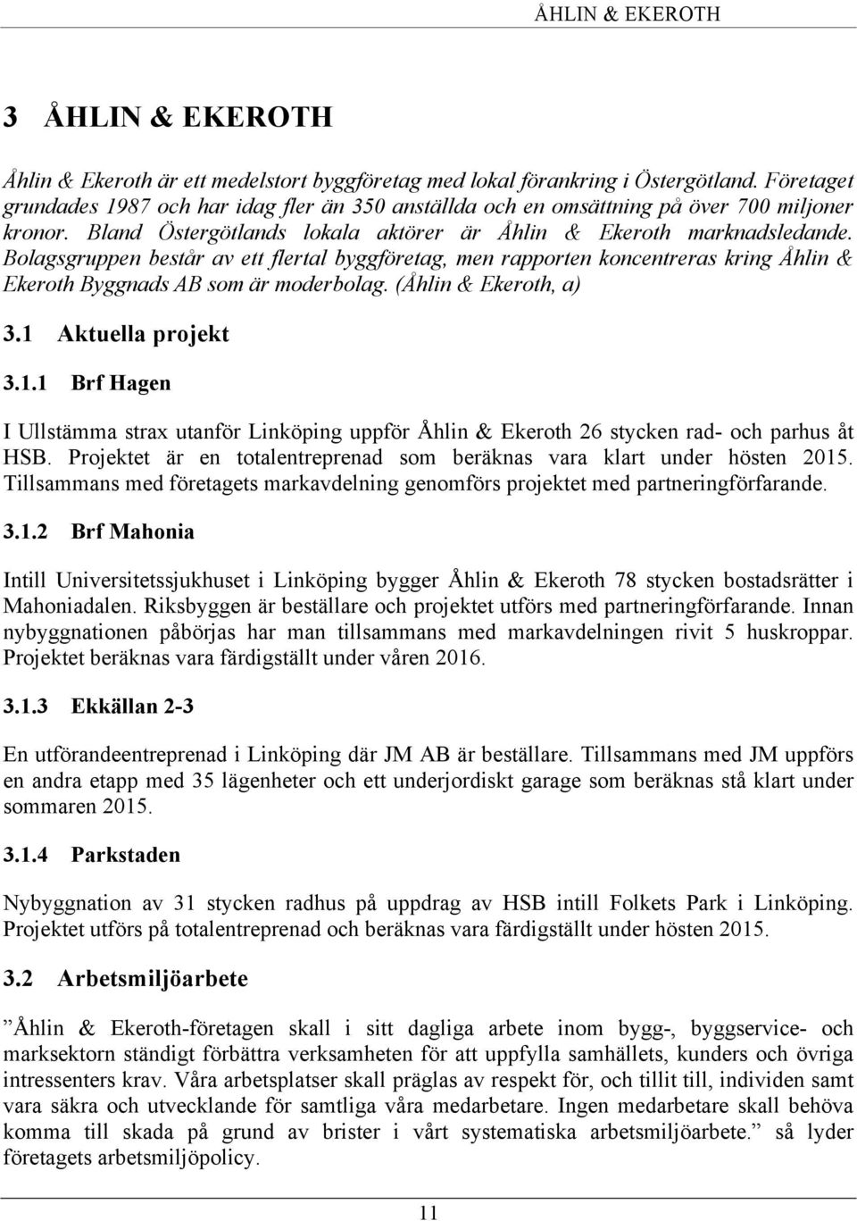 Bolagsgruppen består av ett flertal byggföretag, men rapporten koncentreras kring Åhlin & Ekeroth Byggnads AB som är moderbolag. (Åhlin & Ekeroth, a) 3.1 