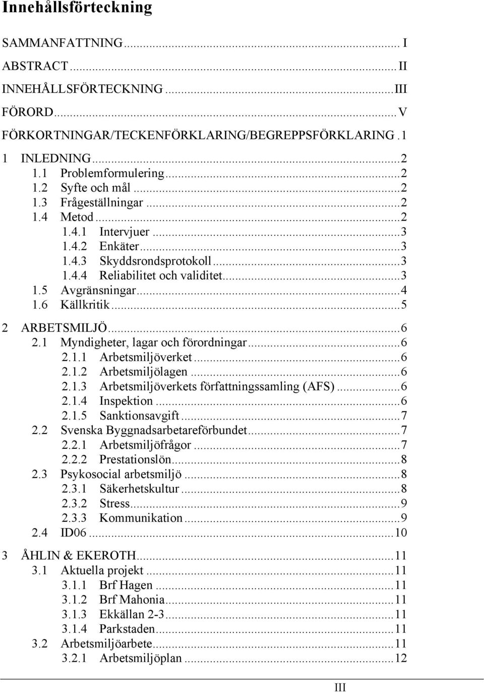 .. 5 2 ARBETSMILJÖ... 6 2.1 Myndigheter, lagar och förordningar... 6 2.1.1 Arbetsmiljöverket... 6 2.1.2 Arbetsmiljölagen... 6 2.1.3 Arbetsmiljöverkets författningssamling (AFS)... 6 2.1.4 Inspektion.