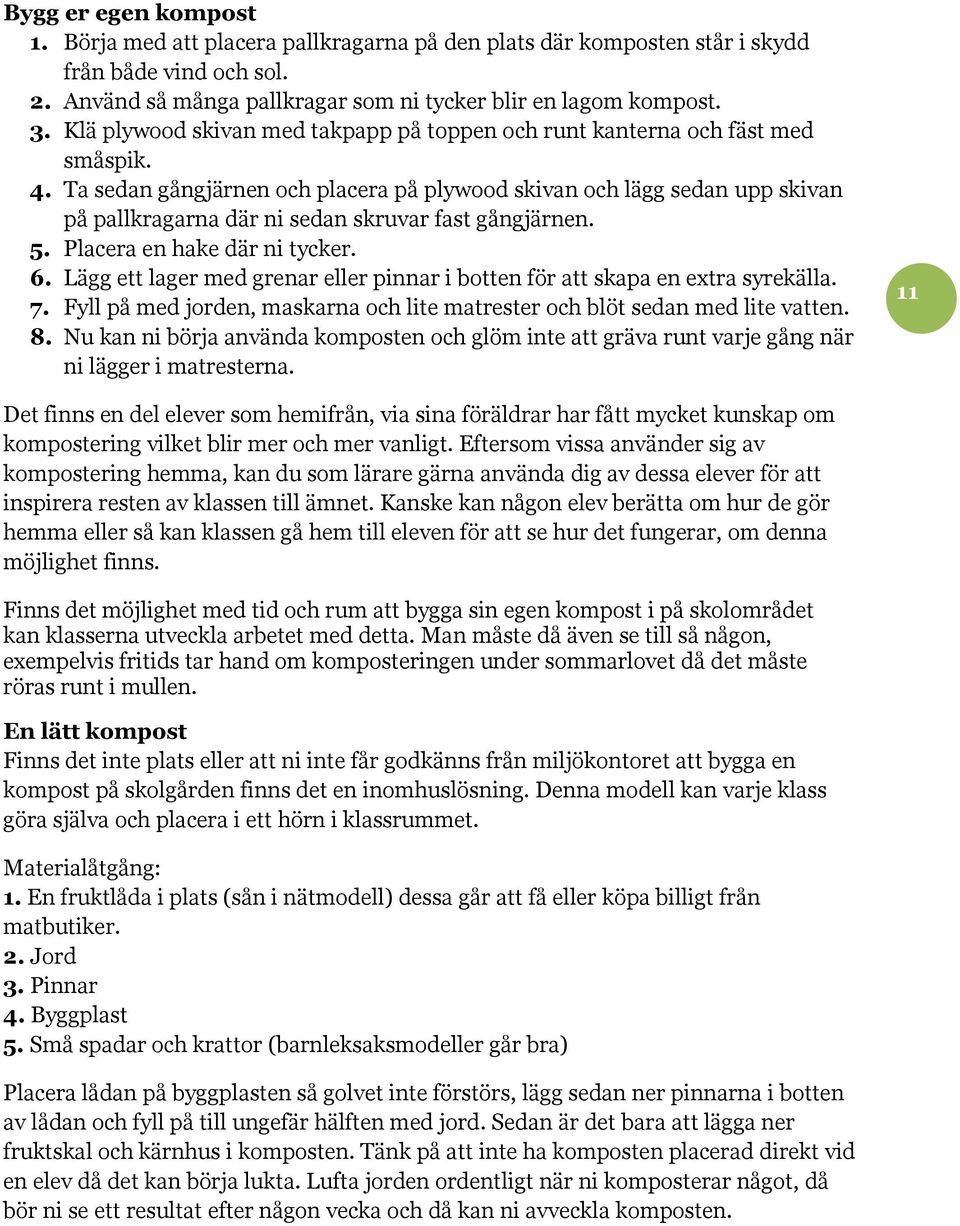 Ta sedan gångjärnen och placera på plywood skivan och lägg sedan upp skivan på pallkragarna där ni sedan skruvar fast gångjärnen. 5. Placera en hake där ni tycker. 6.