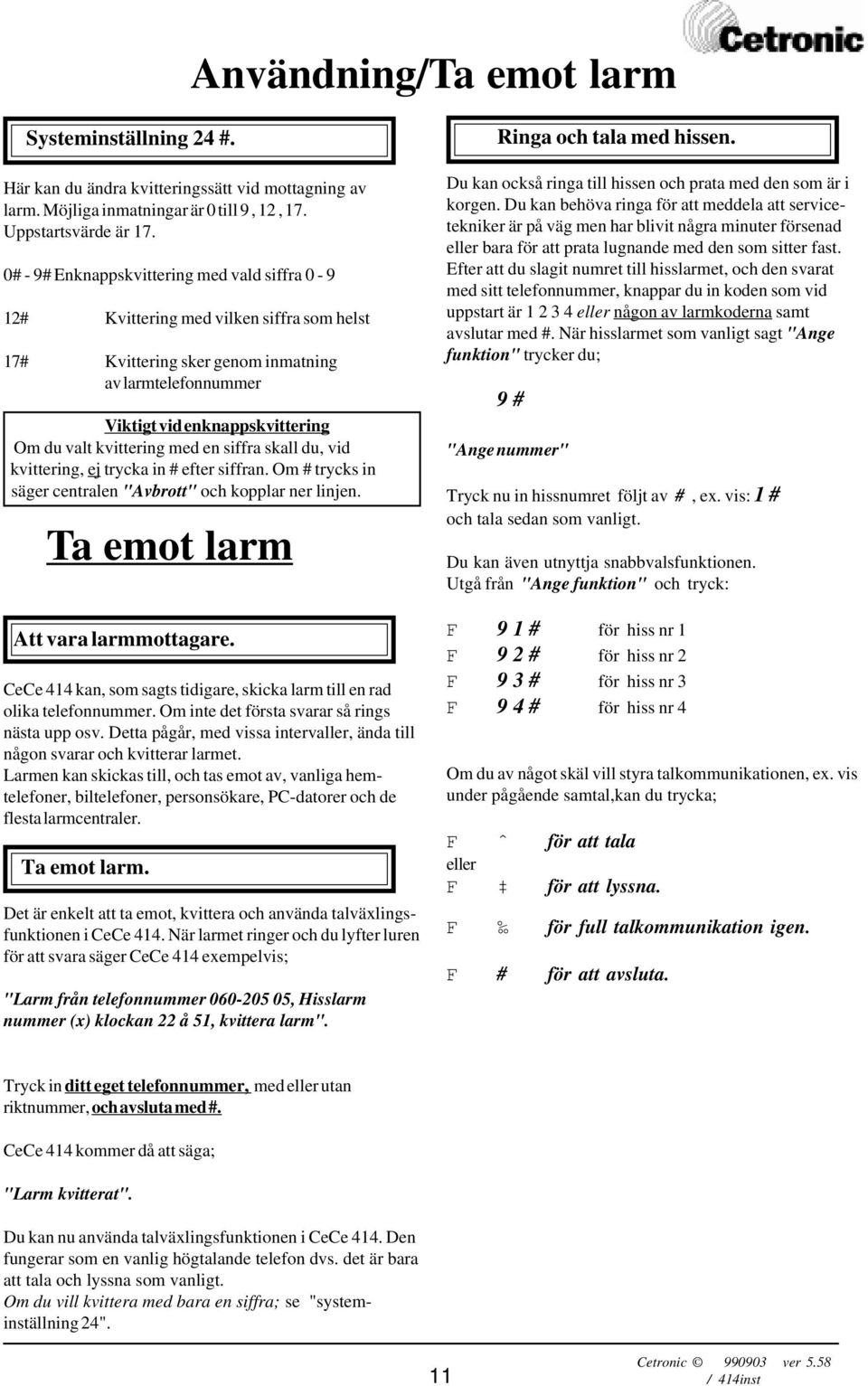 med en siffra skall du, vid kvittering, ej trycka in # efter siffran. Om # trycks in säger centralen "Avbrott" och kopplar ner linjen. Ta emot larm Att vara larmmottagare.