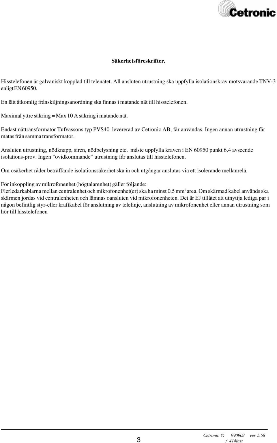 Endast nättransformator Tufvassons typ PVS40 levererad av Cetronic AB, får användas. Ingen annan utrustning får matas från samma transformator. Ansluten utrustning, nödknapp, siren, nödbelysning etc.