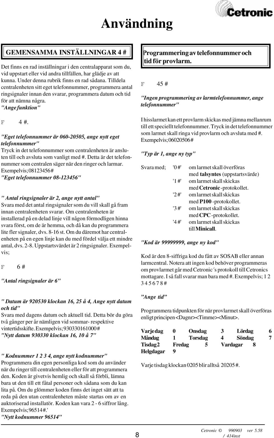 "Ange funktion" F 4 #. "Eget telefonnummer är 060-20505, ange nytt eget telefonnummer" Tryck in det telefonnummer som centralenheten är ansluten till och avsluta som vanligt med #.