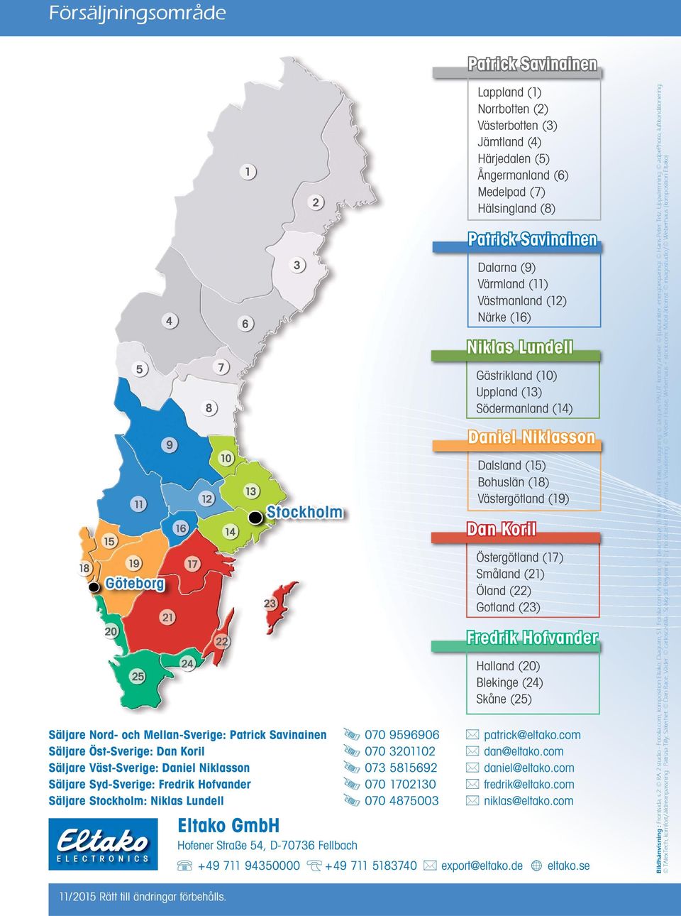 Västergötland (19) Dan Koril Östergötland (17) Småland (21) Öland (22) Gotland (23) Fredrik Hofvander Halland (20) Blekinge (24) Skåne (25) Säljare Nord- och Mellan-Sverige: Patrick Savinainen 070