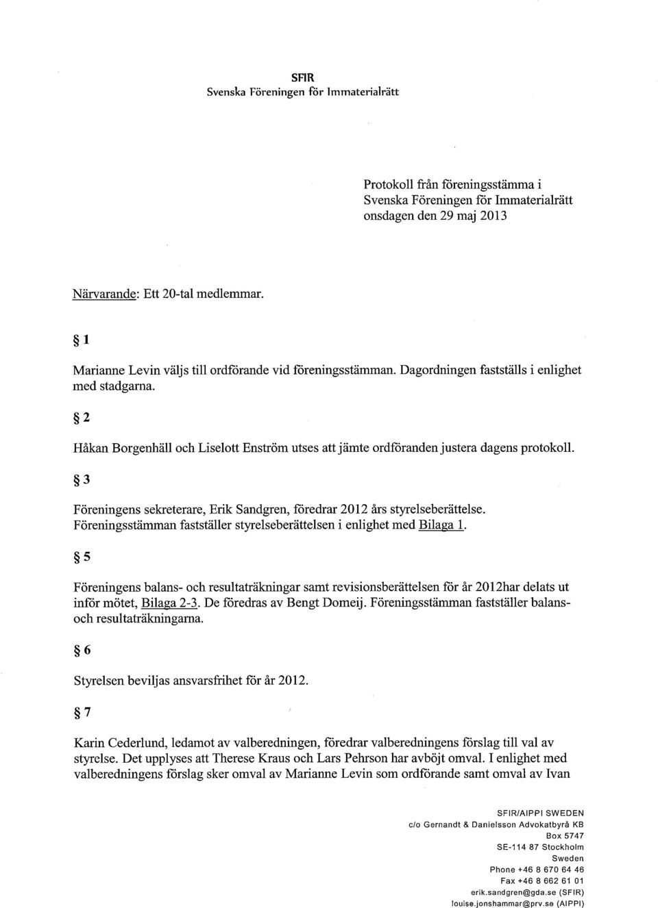 2 Håkan Borgenhäll och Liselott Enström utses att jämte ordföranden justera dagens protokoll. 3 Föreningens sekreterare, Erik Sandgren, föredrar 2012 års styrelseberättelse.