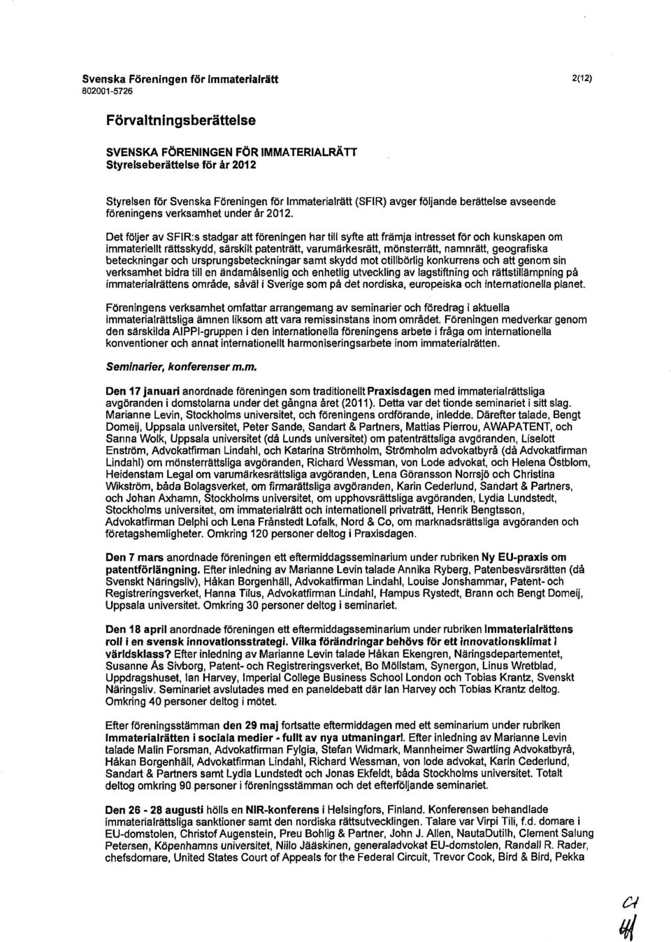 Det följer av SFIR:s stadgar att föreningen har till syfte att främja intresset för och kunskapen om immateriellt rättsskydd, särskilt patenträtt, varumärkesrätt, mönsterrätt, namnrätt, geografiska