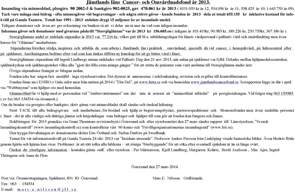 Totalt har 1991-2013 utdelats drygt 15 miljoner kr av insamlade medel. Tidigare donationer och även arv ger avkastning via banken så att vi delar nu ut mer än vad som årligen insamlas.