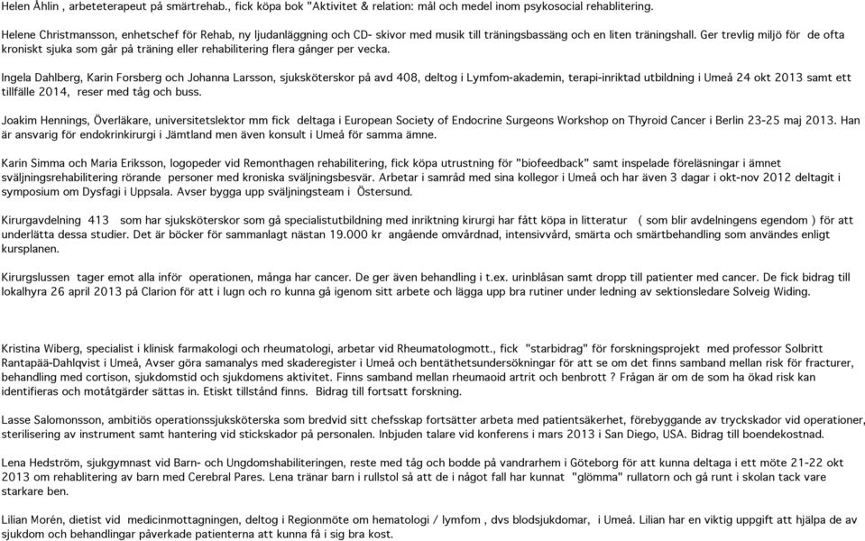 Ger trevlig miljö för de ofta kroniskt sjuka som går på träning eller rehabilitering flera gånger per vecka.