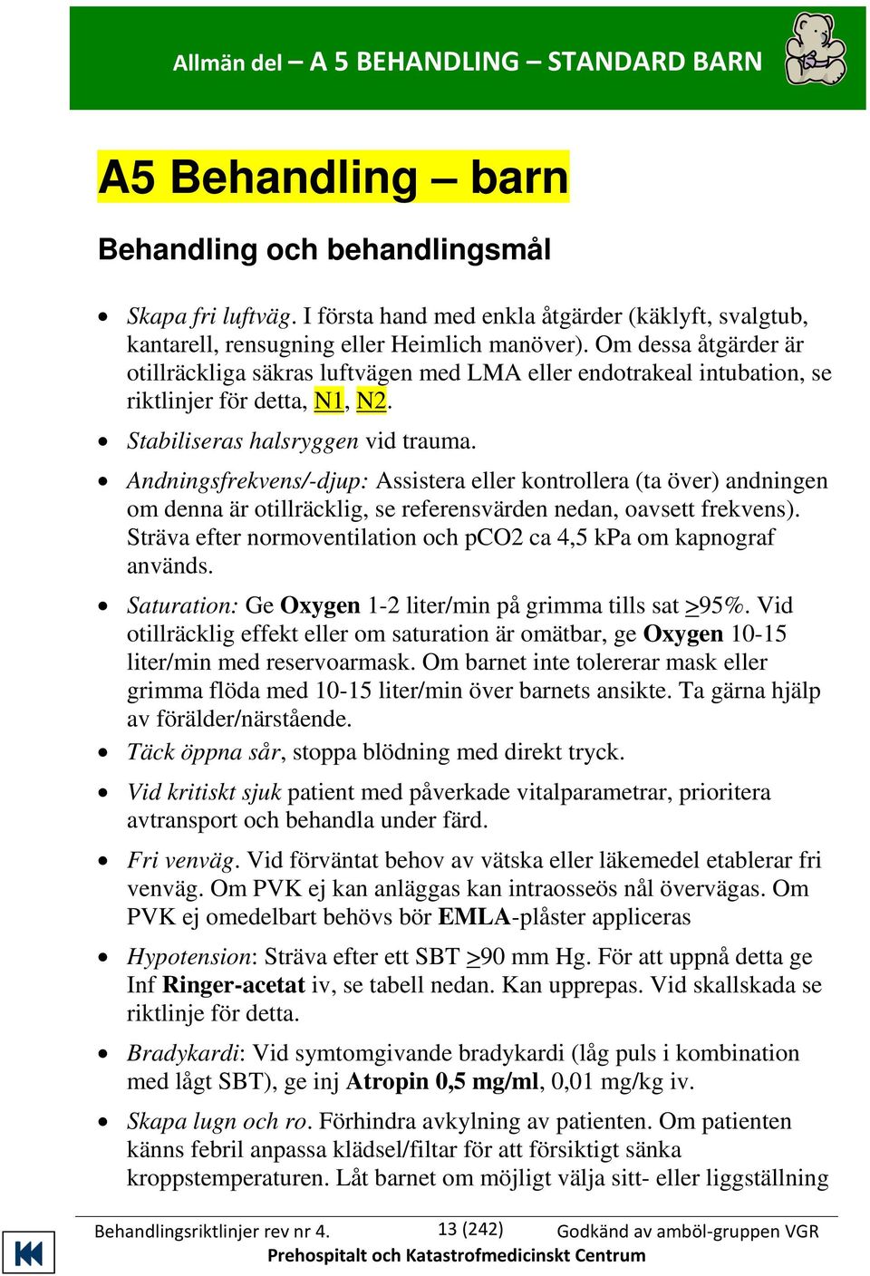 Om dessa åtgärder är otillräckliga säkras luftvägen med LMA eller endotrakeal intubation, se riktlinjer för detta, N1, N2. Stabiliseras halsryggen vid trauma.