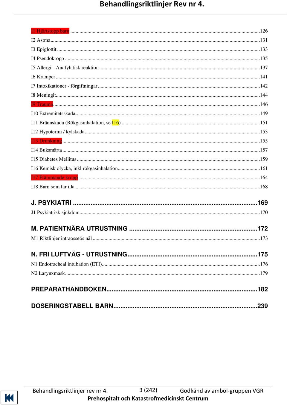 ..155 I14 Buksmärta...157 I15 Diabetes Mellitus...159 I16 Kemisk olycka, inkl rökgasinhalation...161 I17 Främmande kropp...164 I18 Barn som far illa...168 J. PSYKIATRI...169 J1 Psykiatrisk sjukdom.